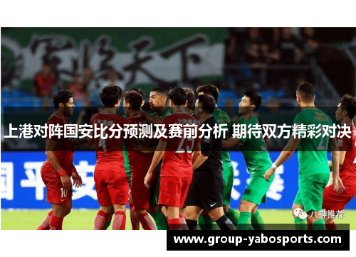 上港对阵国安比分预测及赛前分析 期待双方精彩对决