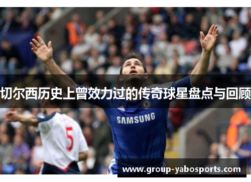 切尔西历史上曾效力过的传奇球星盘点与回顾