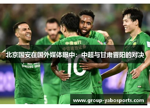 北京国安在国外媒体眼中：中超与甘肃晋阳的对决