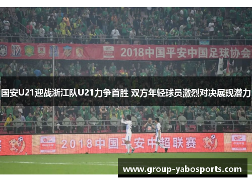 国安U21迎战浙江队U21力争首胜 双方年轻球员激烈对决展现潜力