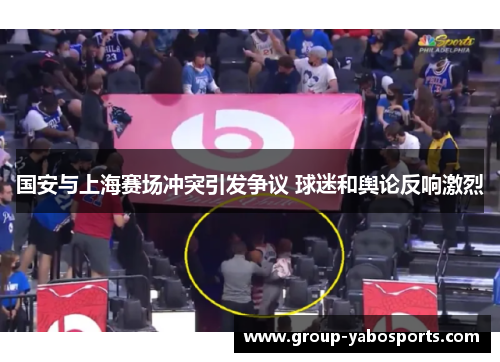 国安与上海赛场冲突引发争议 球迷和舆论反响激烈